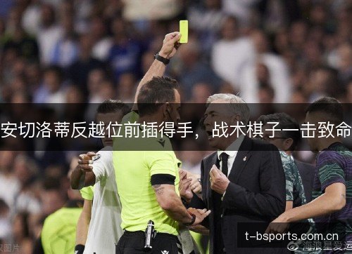 安切洛蒂反越位前插得手，战术棋子一击致命