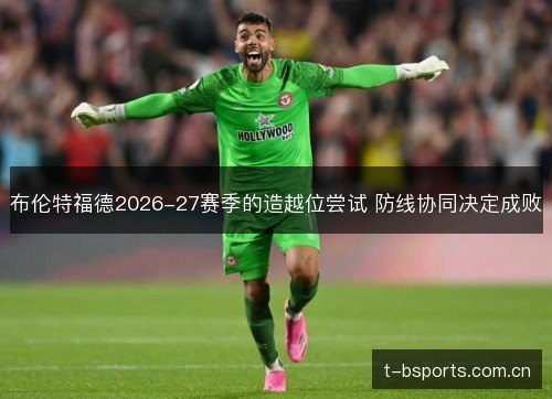 布伦特福德2026-27赛季的造越位尝试 防线协同决定成败